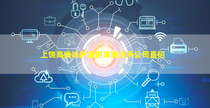 上饶高端场所急招高端会所公司直招